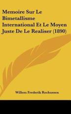 Memoire Sur Le Bimetallisme International Et Le Moyen Juste De Le Realiser (1890) - Willem Frederik Rochussen (author)