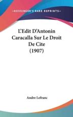 L'Edit D'Antonin Caracalla Sur Le Droit De Cite (1907) - Andre Lefranc (author)