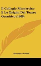 Il Collegio Mamertino E Le Origini Del Teatro Gesuitico (1908) - Benedetto Soldati (author)