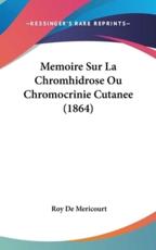 Memoire Sur La Chromhidrose Ou Chromocrinie Cutanee (1864) - Roy De Mericourt (author)