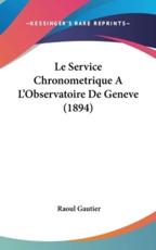 Le Service Chronometrique A L'Observatoire De Geneve (1894) - Raoul Gautier (author)