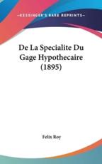 De La Specialite Du Gage Hypothecaire (1895) - Felix Roy (author)