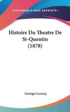Histoire Du Theatre De St-Quentin (1878) - Georges Lecocq (author)