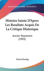 Histoire Sainte D'Apres Les Resultats Acquis De La Critique Historique - Xavier Koenig (author)