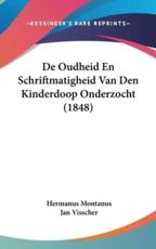 De Oudheid En Schriftmatigheid Van Den Kinderdoop Onderzocht (1848) - Hermanus Montanus, Jan Visscher