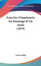Essai Sur L'Imprimerie En Saintonge Et En Aunis (1879) - Louis Audiat (author)