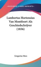 Lambertus Hortensius Van Montfoort Als Geschiedschrijver (1836) - Gregorius Mees