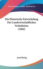 Die Historische Entwickelung Der Landwirtschaftlichen Verhaltnisse (1884) - Josef Heisig (author)