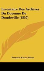 Inventaire Des Archives Du Doyenne De Doudeville (1857) - Francois Xavier Simon (author)