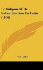 Le Subjonctif De Subordination En Latin (1906) - Felix Gaffiot (author)