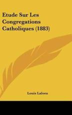 Etude Sur Les Congregations Catholiques (1883) - Louis Laloeu (author)