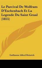 Le Parcival De Wolfram D'Eschenbach Et La Legende Du Saint Graal (1855) - Guillaume Alfred Heinrich (author)
