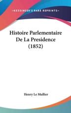 Histoire Parlementaire De La Presidence (1852) - Henry Le Mullier (author)