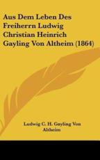 Aus Dem Leben Des Freiherrn Ludwig Christian Heinrich Gayling Von Altheim (1864) - Ludwig C H Gayling Von Altheim