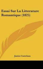 Essai Sur La Litterature Romantique (1825) - Junius Castelnau (author)