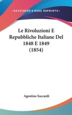 Le Rivoluzioni E Repubbliche Italiane Del 1848 E 1849 (1854) - Agostino Saccardi (author)