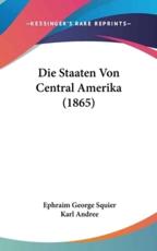 Die Staaten Von Central Amerika (1865) - Ephraim George Squier (author), Karl Andree (author)