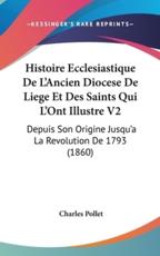 Histoire Ecclesiastique De L'Ancien Diocese De Liege Et Des Saints Qui L'Ont Illustre V2 - Charles Pollet (author)