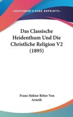Das Classische Heidenthum Und Die Christliche Religion V2 (1895) - Franz Hektor Ritter Von Arneth