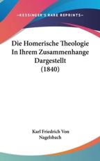 Die Homerische Theologie In Ihrem Zusammenhange Dargestellt (1840) - Karl Friedrich Von Nagelsbach (author)