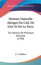 Histoire Naturelle Abregee Du Ciel, De L'Air Et De La Terre - J C Philibert