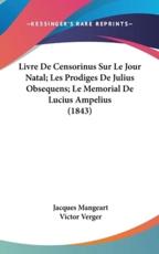 Livre De Censorinus Sur Le Jour Natal; Les Prodiges De Julius Obsequens; Le Memorial De Lucius Ampelius (1843) - Jacques Mangeart, Victor Verger