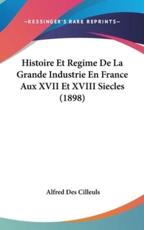 Histoire Et Regime De La Grande Industrie En France Aux XVII Et XVIII Siecles (1898)