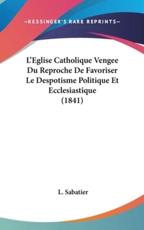 L'Eglise Catholique Vengee Du Reproche De Favoriser Le Despotisme Politique Et Ecclesiastique (1841)