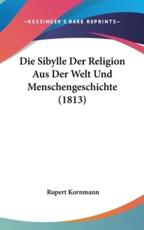 Die Sibylle Der Religion Aus Der Welt Und Menschengeschichte (1813) - Rupert Kornmann (author)