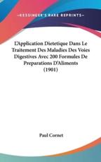 L'Application Dietetique Dans Le Traitement Des Maladies Des Voies Digestives Avec 200 Formules De Preparations D'Aliments (1901) - Paul Cornet (author)
