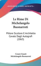 Le Rime Di Michelangelo Buonarroti - Cesare Guasti (author), Michelangelo Buonarroti (author)