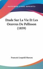 Etude Sur La Vie Et Les Oeuvres De Pellisson (1859) - Francois Leopold Marcou (author)