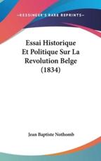 Essai Historique Et Politique Sur La Revolution Belge (1834) - Jean Baptiste Nothomb (author)