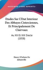 Etudes Sur L'Etat Interieur Des Abbayes Cisterciennes, Et Principalement De Clairvaux - Henry D'Arbois De Jubainville (author)