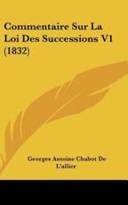 Commentaire Sur La Loi Des Successions V1 (1832) - Georges Antoine Chabot De L'Allier (author)