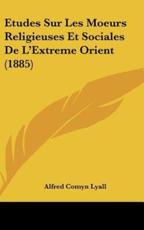 Etudes Sur Les Moeurs Religieuses Et Sociales De L'Extreme Orient (1885) - Sir Alfred Comyn Lyall (author)
