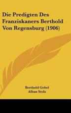 Die Predigten Des Franziskaners Berthold Von Regensburg (1906) - Berthold Franz Gobel (author), Alban Stolz (author)