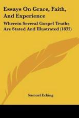 Essays On Grace, Faith, And Experience - Samuel Ecking