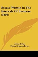 Essays Written In The Intervals Of Business (1890) - Sir Arthur Helps (author), Frederick James Rowe (introduction), William Trego Webb (introduction)