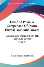 Esse And Posse, A Comparison Of Divine Eternal Laws And Powers: As Severally Indicated In Fact, Faith, And Record (1872)