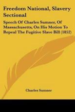Freedom National, Slavery Sectional - Charles Sumner (author)