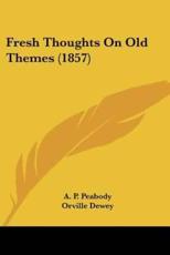 Fresh Thoughts on Old Themes (1857) - A P Peabody (author), Orville Dewey (author), W H Furness (author)