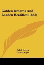 Golden Dreams And Leaden Realities (1853) - Ralph Raven (author), Francis Fogie (introduction)