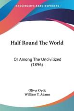 Half Round The World - Professor Oliver Optic (author), William T Adams (foreword)