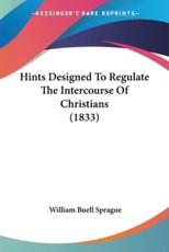 Hints Designed To Regulate The Intercourse Of Christians (1833) - William Buell Sprague