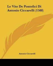 Le Vite De Pontefici Di Antonio Ciccarelli (1588) - Antonio Ciccarelli