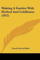 Making A Garden With Hotbed And Coldframe (1912) - Claude Harris Miller (author)