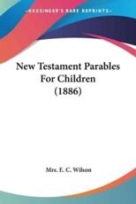 New Testament Parables For Children (1886) - Mrs E C Wilson (author)