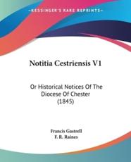 Notitia Cestriensis V1 - Francis Gastrell (author), F R Raines (author)