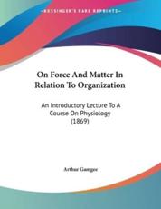 On Force And Matter In Relation To Organization - Arthur Gamgee (author)